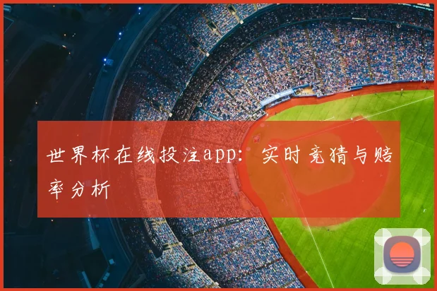 世界杯在线投注app：实时竞猜与赔率分析