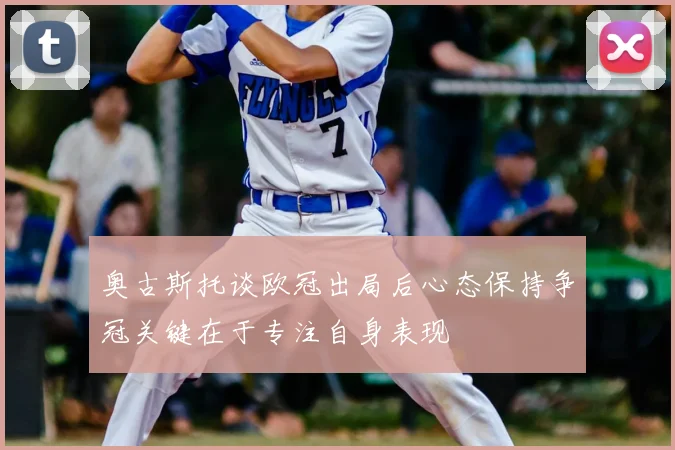 奥古斯托谈欧冠出局后心态保持争冠关键在于专注自身表现