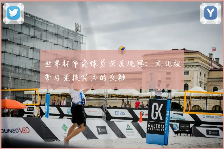世界杯华裔球员深度观察：文化纽带与竞技实力的交融