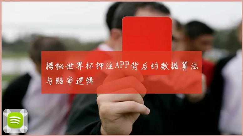 揭秘世界杯押注APP背后的数据算法与赔率逻辑