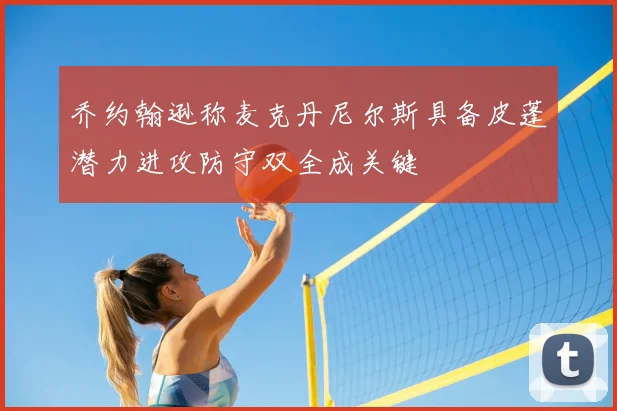 乔约翰逊称麦克丹尼尔斯具备皮蓬潜力进攻防守双全成关键