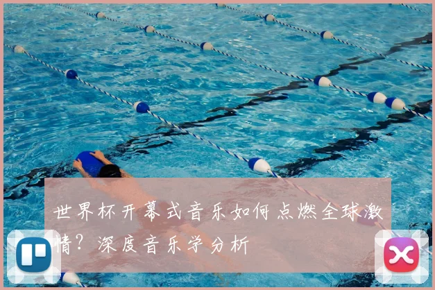 世界杯开幕式音乐如何点燃全球激情？深度音乐学分析
