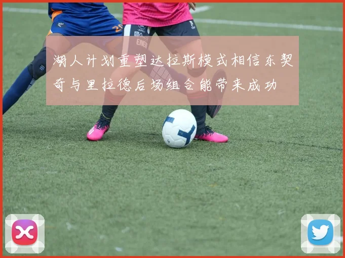 湖人计划重塑达拉斯模式相信东契奇与里拉德后场组合能带来成功
