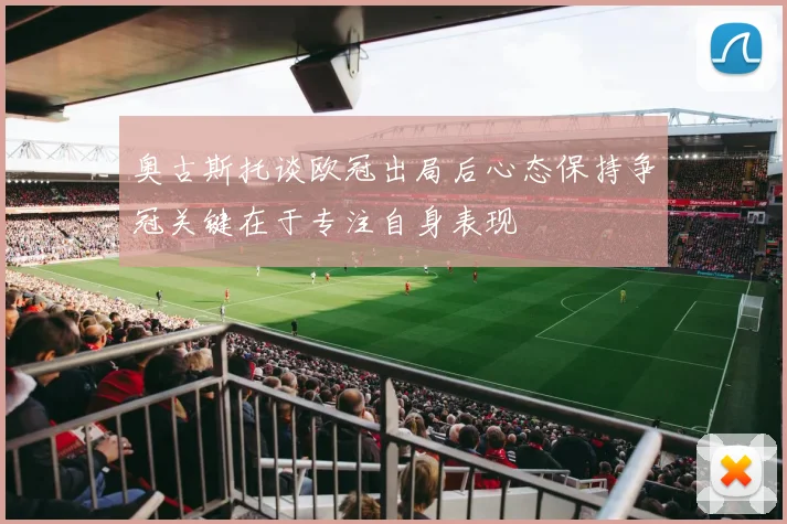 奥古斯托谈欧冠出局后心态保持争冠关键在于专注自身表现