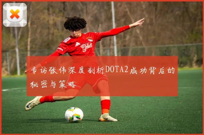 专访张伟深度剖析DOTA2成功背后的秘密与策略