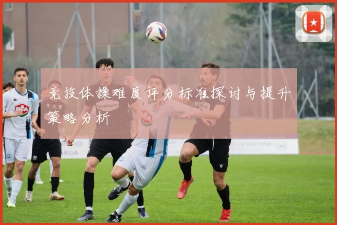 竞技体操难度评分标准探讨与提升策略分析