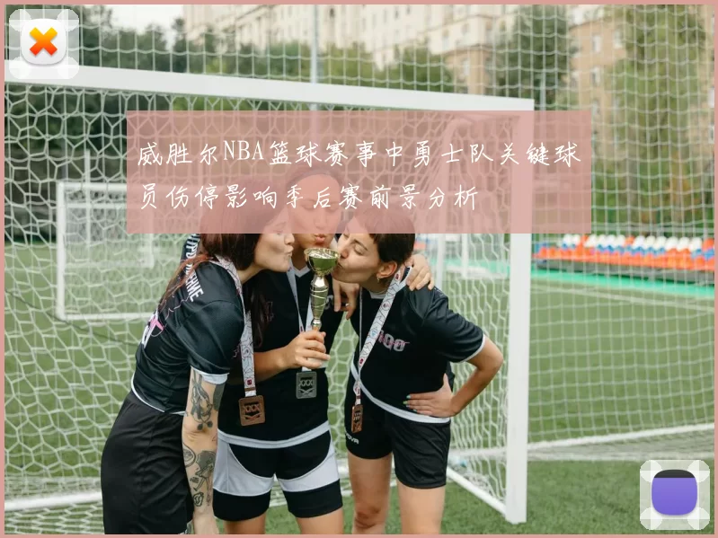 威胜尔NBA篮球赛事中勇士队关键球员伤停影响季后赛前景分析