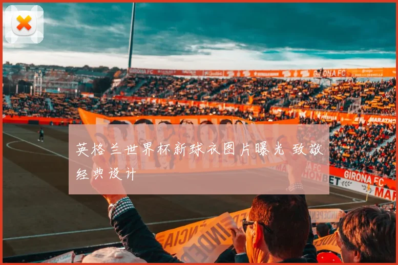 英格兰世界杯新球衣图片曝光 致敬经典设计