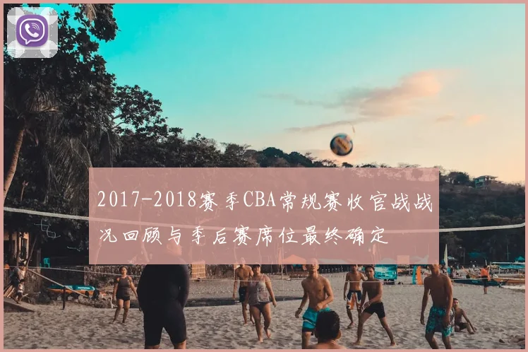 2017-2018赛季CBA常规赛收官战战况回顾与季后赛席位最终确定