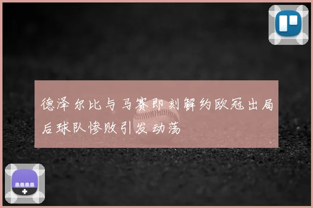 德泽尔比与马赛即刻解约欧冠出局后球队惨败引发动荡