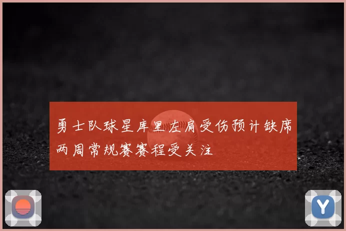 勇士队球星库里左肩受伤预计缺席两周常规赛赛程受关注