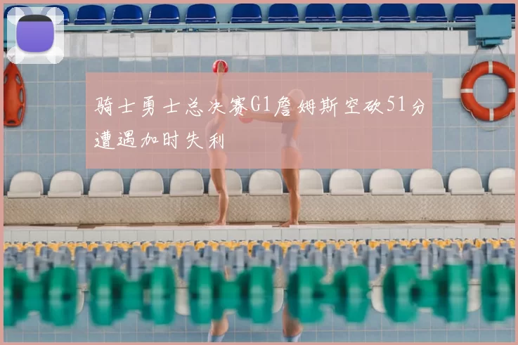 骑士勇士总决赛G1詹姆斯空砍51分遭遇加时失利