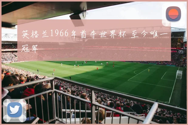 英格兰1966年首夺世界杯 至今唯一冠军