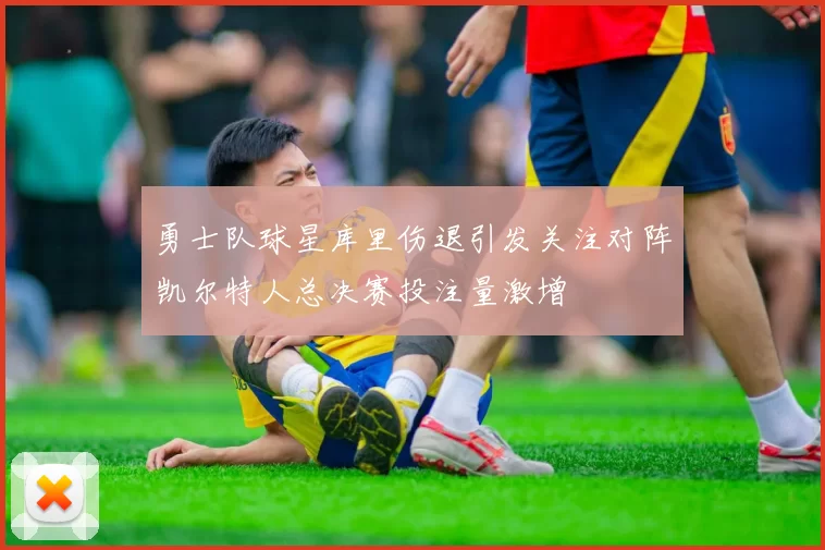 勇士队球星库里伤退引发关注对阵凯尔特人总决赛投注量激增