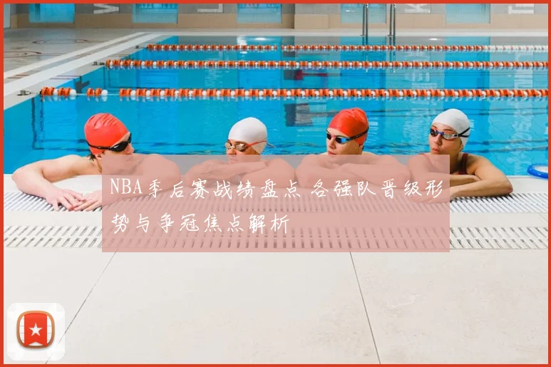 NBA季后赛战绩盘点 各强队晋级形势与争冠焦点解析