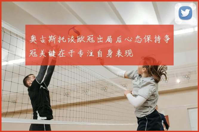 奥古斯托谈欧冠出局后心态保持争冠关键在于专注自身表现
