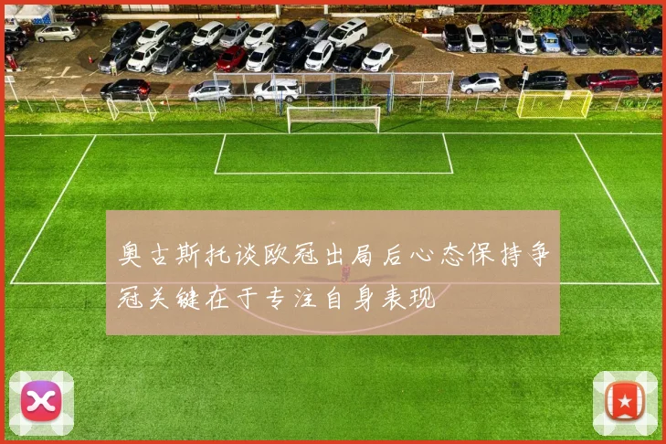 奥古斯托谈欧冠出局后心态保持争冠关键在于专注自身表现
