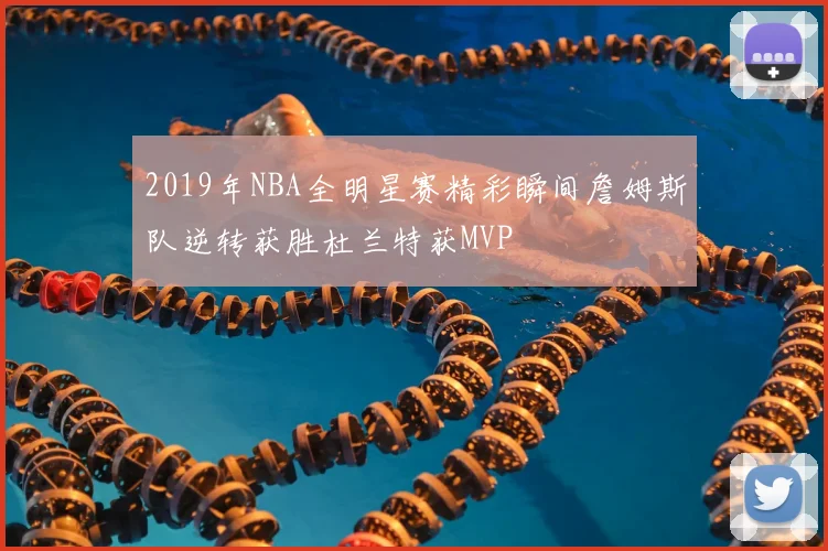 2019年NBA全明星赛精彩瞬间詹姆斯队逆转获胜杜兰特获MVP