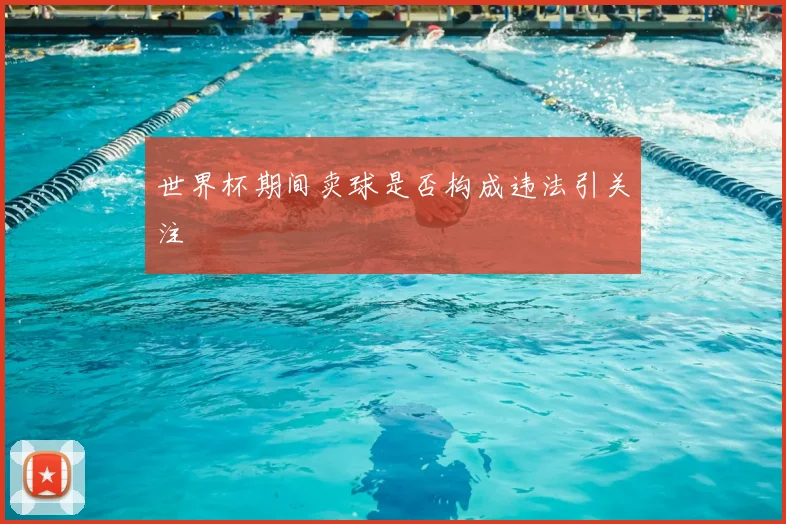 世界杯期间卖球是否构成违法引关注