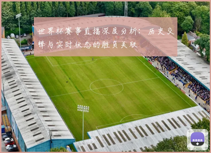 世界杯赛事直播深度分析:历史交锋与实时状态的胜负关联
