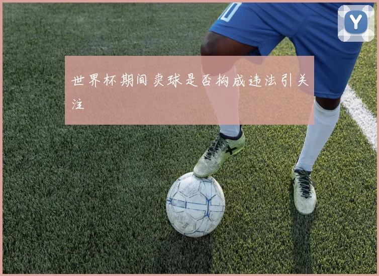 世界杯期间卖球是否构成违法引关注