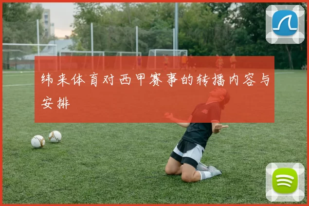 纬来体育对西甲赛事的转播内容与安排