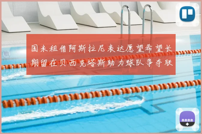 国米租借阿斯拉尼表达愿望希望长期留在贝西克塔斯助力球队争夺联赛冠军