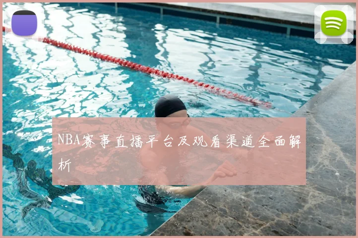 NBA赛事直播平台及观看渠道全面解析