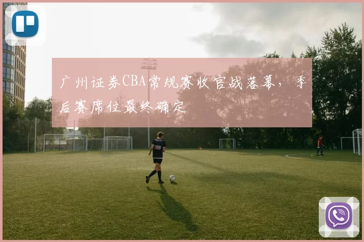 广州证券CBA常规赛收官战落幕，季后赛席位最终确定