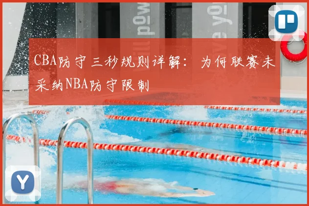 CBA防守三秒规则详解：为何联赛未采纳NBA防守限制