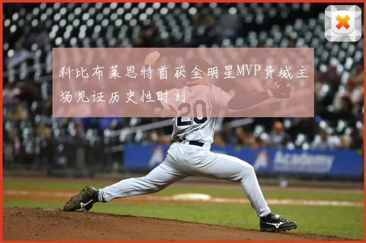 科比布莱恩特首获全明星MVP费城主场见证历史性时刻