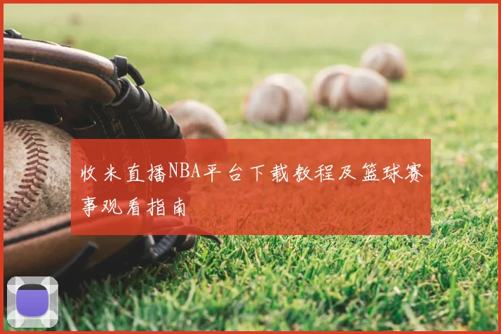 收米直播NBA平台下载教程及篮球赛事观看指南