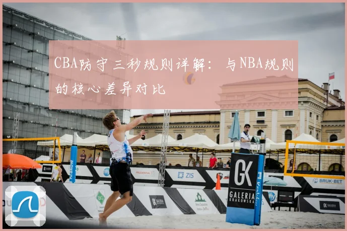 CBA防守三秒规则详解:与NBA规则的核心差异对比