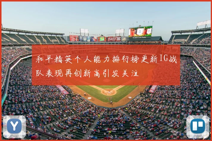 和平精英个人能力排行榜更新IG战队表现再创新高引发关注