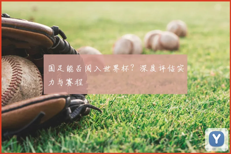 国足能否闯入世界杯？深度评估实力与赛程