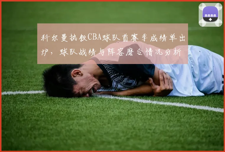 科尔曼执教CBA球队首赛季成绩单出炉，球队战绩与阵容磨合情况分析