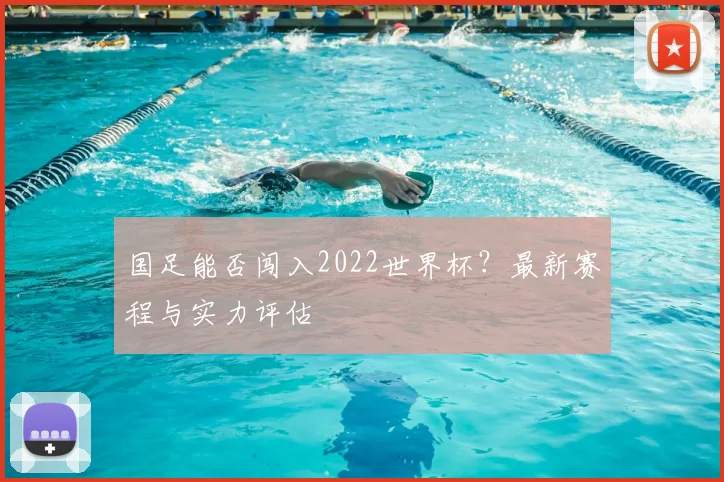 国足能否闯入2022世界杯？最新赛程与实力评估
