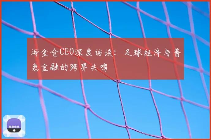 海金仓CEO深度访谈：足球经济与普惠金融的跨界共鸣