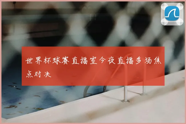 世界杯球赛直播室今夜直播多场焦点对决