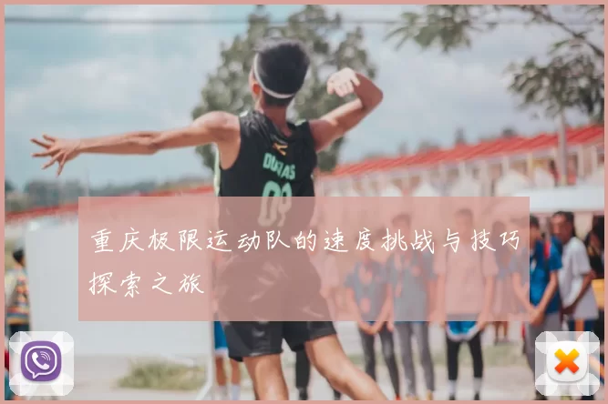 重庆极限运动队的速度挑战与技巧探索之旅