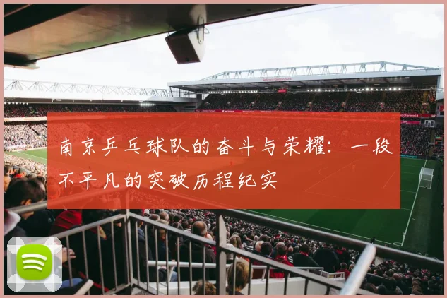 南京乒乓球队的奋斗与荣耀：一段不平凡的突破历程纪实