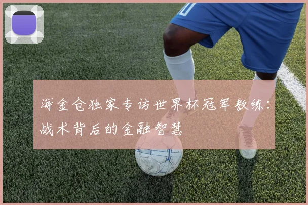 海金仓独家专访世界杯冠军教练：战术背后的金融智慧