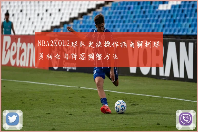 NBA2KOL2球队更换操作指南解析球员转会与阵容调整方法