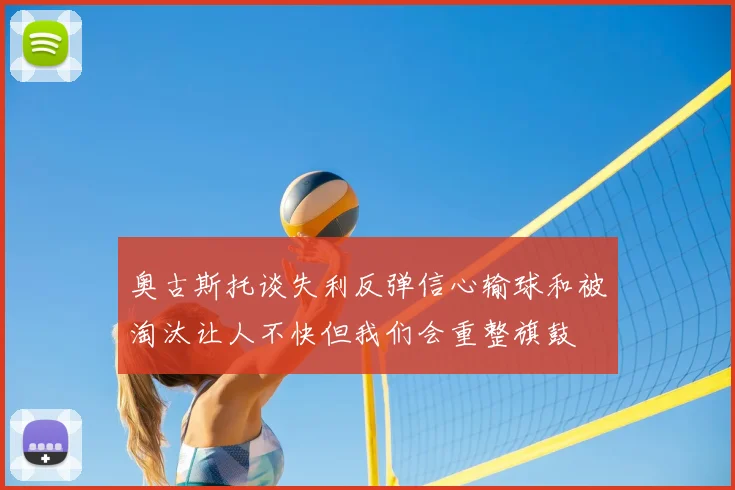 奥古斯托谈失利反弹信心输球和被淘汰让人不快但我们会重整旗鼓