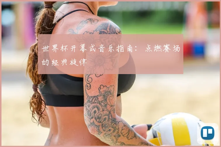 世界杯开幕式音乐指南：点燃赛场的经典旋律
