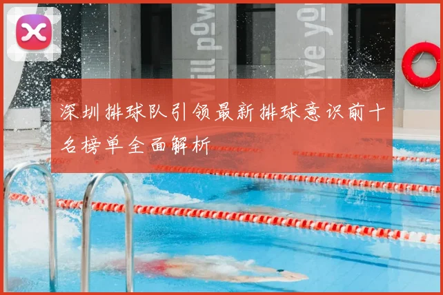 深圳排球队引领最新排球意识前十名榜单全面解析