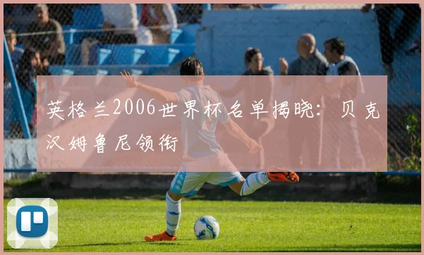 英格兰2006世界杯名单揭晓：贝克汉姆鲁尼领衔