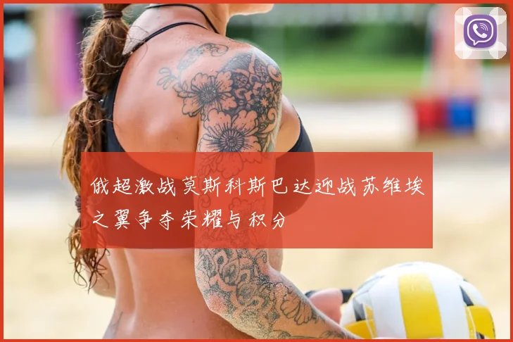 俄超激战莫斯科斯巴达迎战苏维埃之翼争夺荣耀与积分