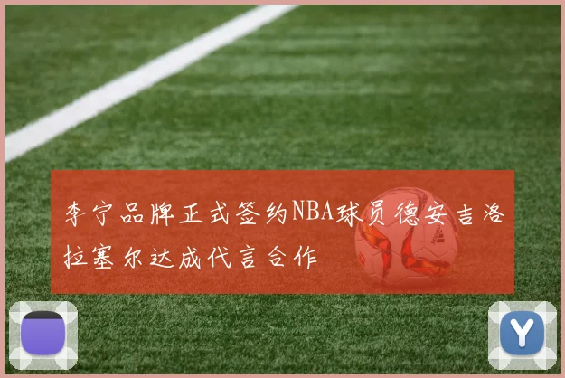 李宁品牌正式签约NBA球员德安吉洛拉塞尔达成代言合作