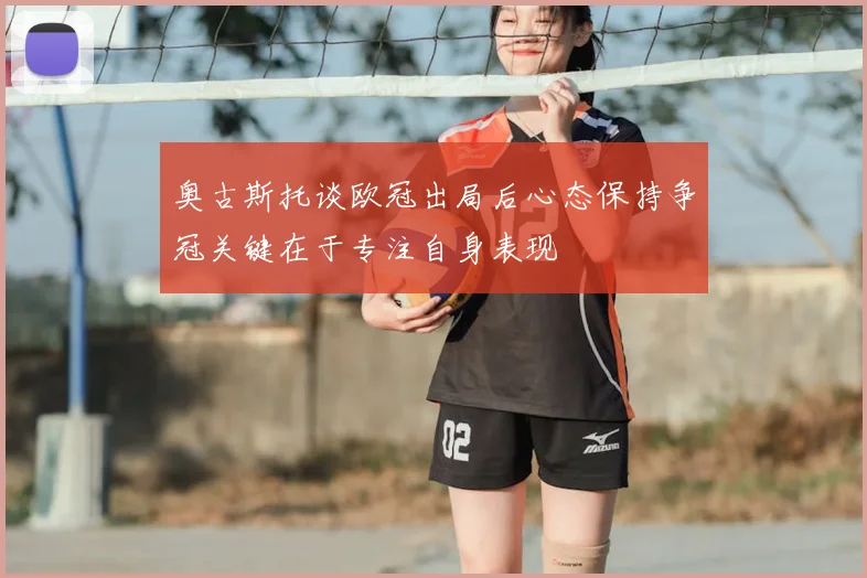 奥古斯托谈欧冠出局后心态保持争冠关键在于专注自身表现